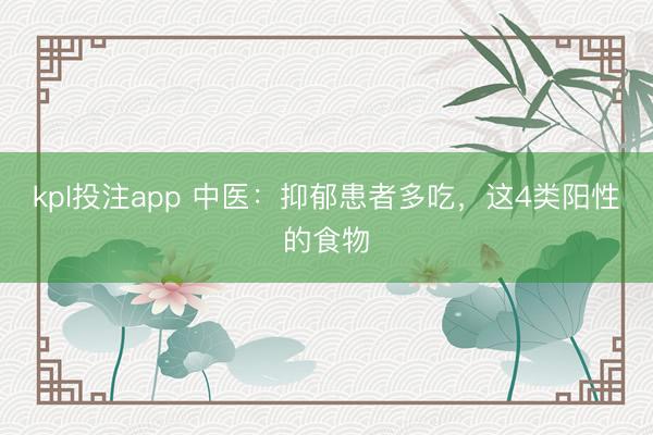kpl投注app 中医:抑郁患者多吃,这4类阳性的食物