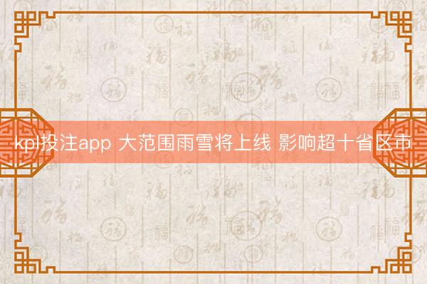 kpl投注app 大范围雨雪将上线 影响超十省区市
