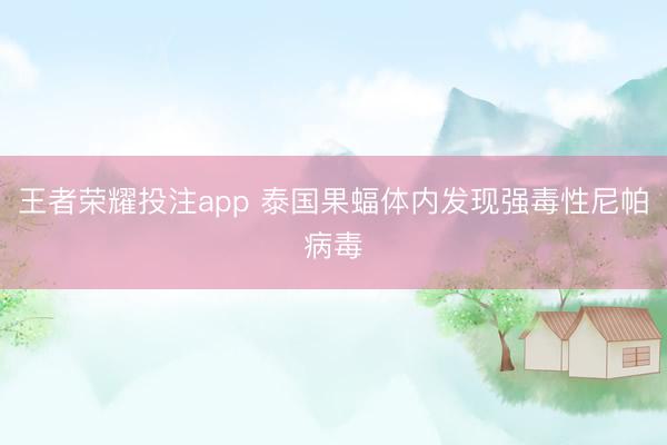 王者荣耀投注app 泰国果蝠体内发现强毒性尼帕病毒