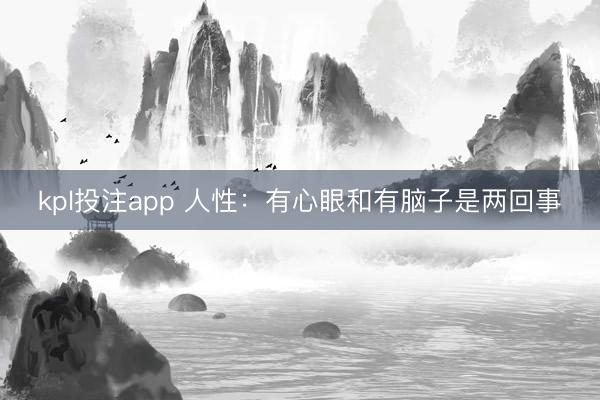 kpl投注app 人性：有心眼和有脑子是两回事