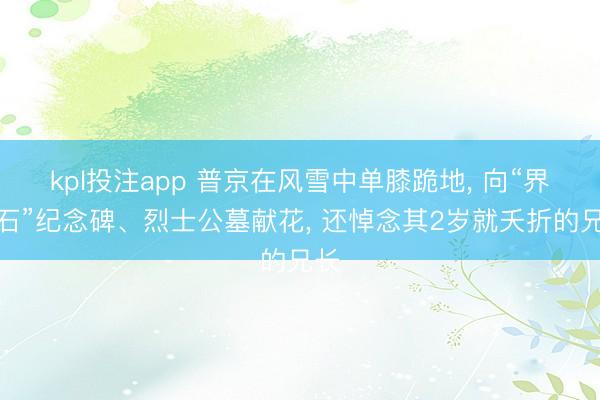 kpl投注app 普京在风雪中单膝跪地, 向“界线石”纪念碑、烈士公墓献花, 还悼念其2岁就夭折的兄长
