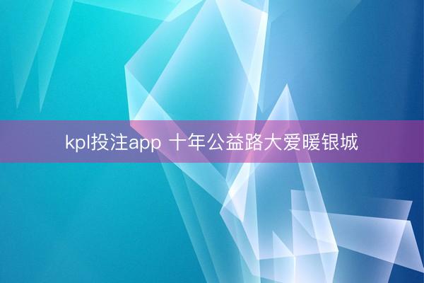 kpl投注app 十年公益路大爱暖银城