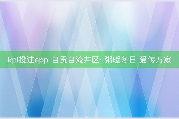 kpl投注app 自贡自流井区: 粥暖冬日 爱传万家