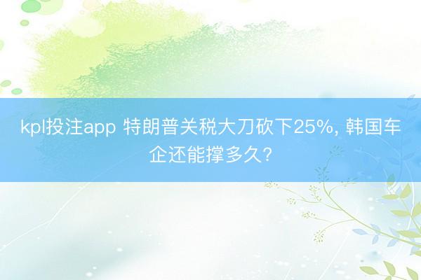 kpl投注app 特朗普关税大刀砍下25%, 韩国车企还能撑多久?