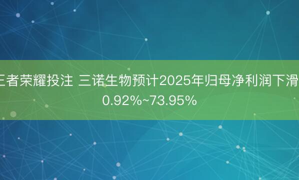 王者荣耀投注 三诺生物预计2025年归母净利润下滑60.92%~73.95%