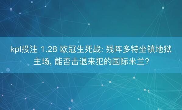 kpl投注 1.28 欧冠生死战: 残阵多特坐镇地狱主场, 能否击退来犯的国际米兰?