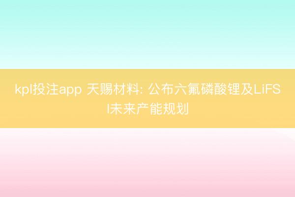 kpl投注app 天赐材料: 公布六氟磷酸锂及LiFSI未来产能规划