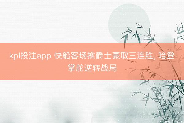kpl投注app 快船客场擒爵士豪取三连胜, 哈登掌舵逆转战局