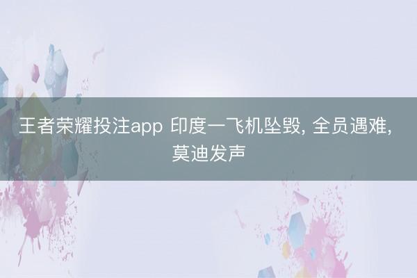 王者荣耀投注app 印度一飞机坠毁, 全员遇难, 莫迪发声