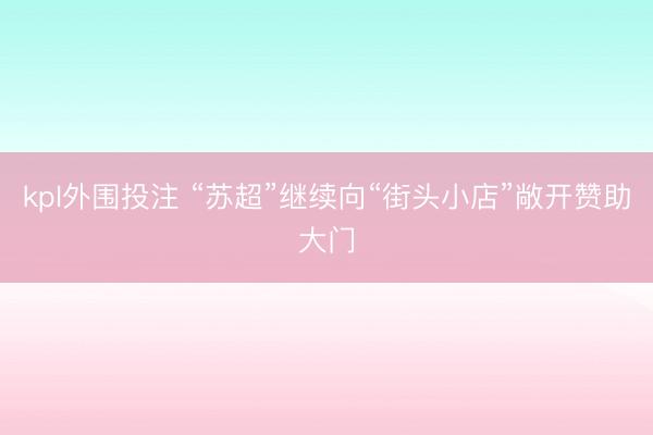 kpl外围投注 “苏超”继续向“街头小店”敞开赞助大门