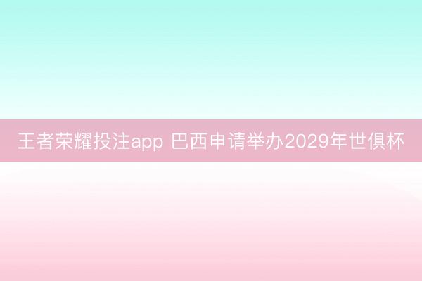 王者荣耀投注app 巴西申请举办2029年世俱杯