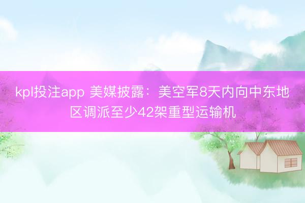kpl投注app 美媒披露：美空军8天内向中东地区调派至少42架重型运输机