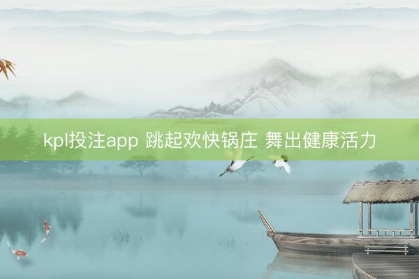 kpl投注app 跳起欢快锅庄 舞出健康活力