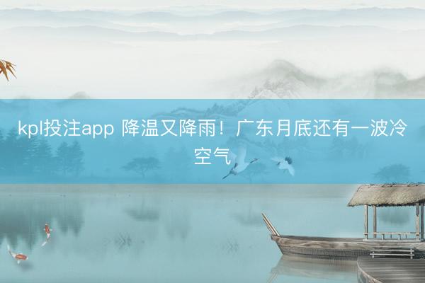 kpl投注app 降温又降雨!广东月底还有一波冷空气