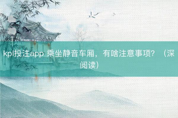 kpl投注app 乘坐静音车厢，有啥注意事项？（深阅读）