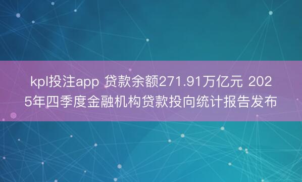 kpl投注app 贷款余额271.91万亿元 2025年四季度金融机构贷款投向统计报告发布