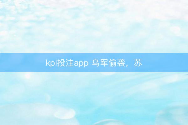 kpl投注app 乌军偷袭，苏