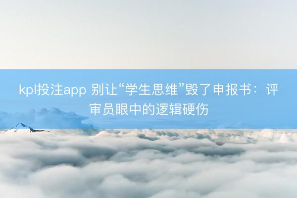 kpl投注app 别让“学生思维”毁了申报书：评审员眼中的逻辑硬伤