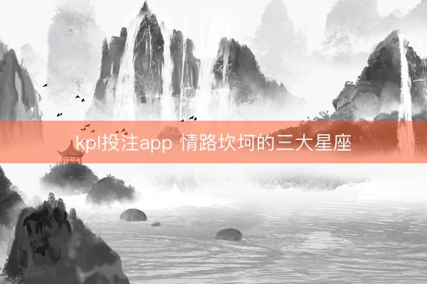 kpl投注app 情路坎坷的三大星座