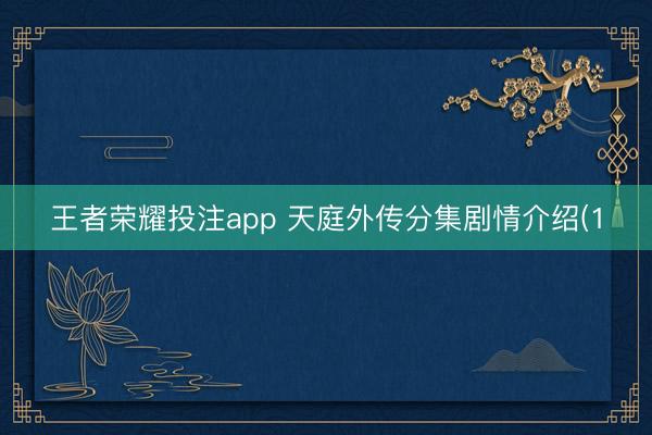 王者荣耀投注app 天庭外传分集剧情介绍(1