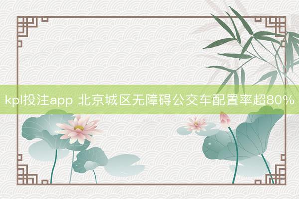 kpl投注app 北京城区无障碍公交车配置率超80%