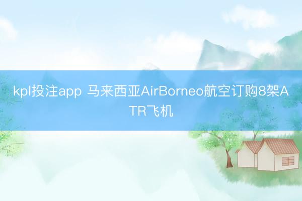 kpl投注app 马来西亚AirBorneo航空订购8架ATR飞机