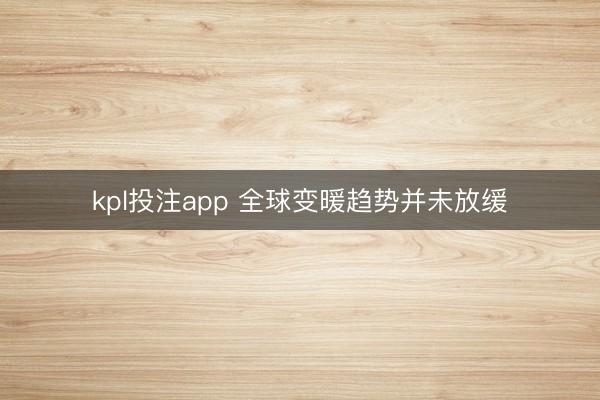 kpl投注app 全球变暖趋势并未放缓