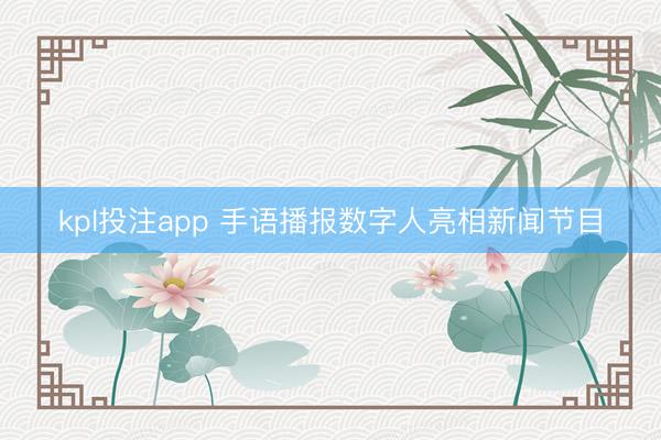 kpl投注app 手语播报数字人亮相新闻节目