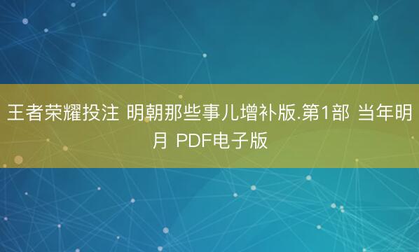 王者荣耀投注 明朝那些事儿增补版.第1部 当年明月 PDF电子版