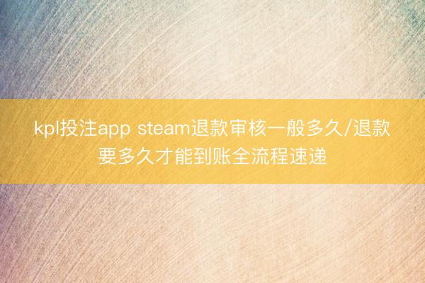 kpl投注app steam退款审核一般多久/退款要多久才能到账全流程速递