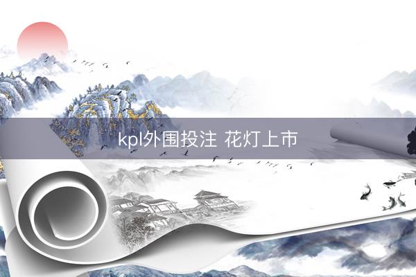 kpl外围投注 花灯上市