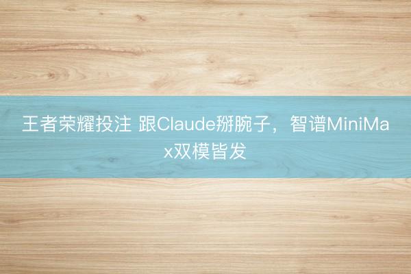 王者荣耀投注 跟Claude掰腕子，智谱MiniMax双模皆发