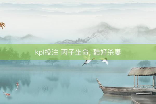 kpl投注 丙子坐命, 酷好杀妻