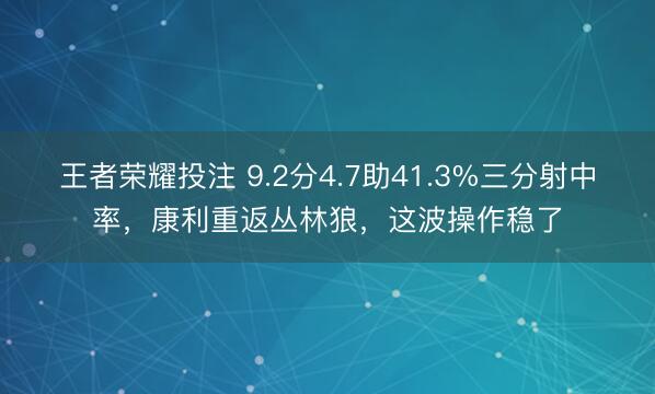 王者荣耀投注 9.2分4.7助41.3%三分射中率，康利重返丛林狼，这波操作稳了