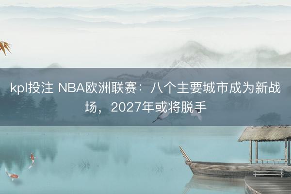 kpl投注 NBA欧洲联赛:八个主要城市成为新战场,2027年或将脱手