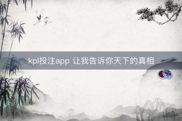 kpl投注app 让我告诉你天下的真相