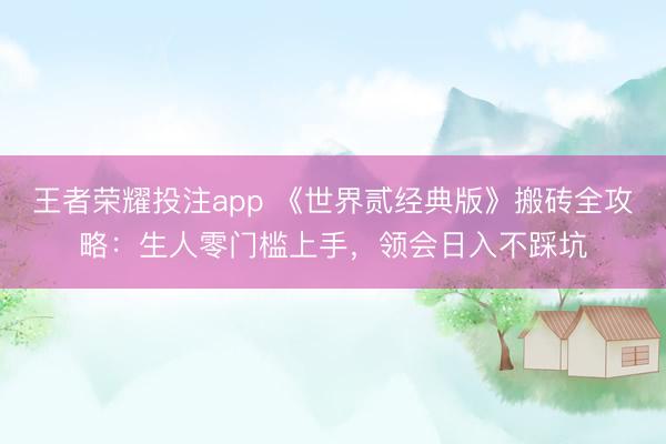 王者荣耀投注app 《世界贰经典版》搬砖全攻略：生人零门槛上手，领会日入不踩坑