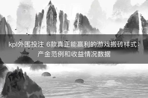 kpl外围投注 6款真正能赢利的游戏搬砖样式：产金范例和收益情况数据