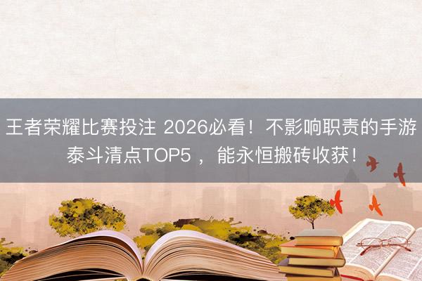 王者荣耀比赛投注 2026必看！不影响职责的手游泰斗清点TOP5 ，能永恒搬砖收获！