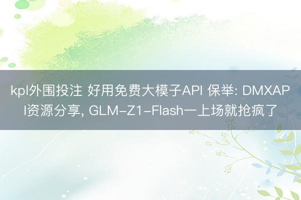 kpl外围投注 好用免费大模子API 保举: DMXAPI资源分享, GLM-Z1-Flash一上场就抢疯了