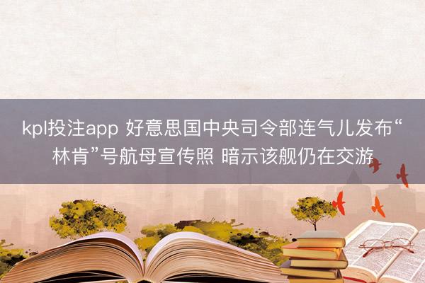 kpl投注app 好意思国中央司令部连气儿发布“林肯”号航母宣传照 暗示该舰仍在交游