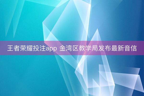 王者荣耀投注app 金湾区教学局发布最新音信