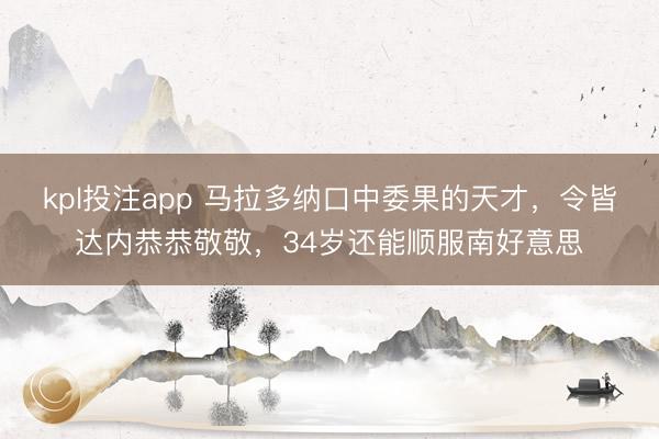 kpl投注app 马拉多纳口中委果的天才,令皆达内恭恭敬敬,34岁还能顺服南好意思