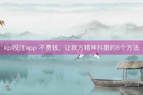 kpl投注app 不费钱,让我方精神抖擞的8个方法