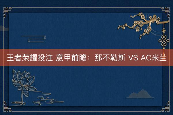 王者荣耀投注 意甲前瞻：那不勒斯 VS AC米兰