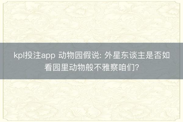 kpl投注app 动物园假说: 外星东谈主是否如看园里动物般不雅察咱们?