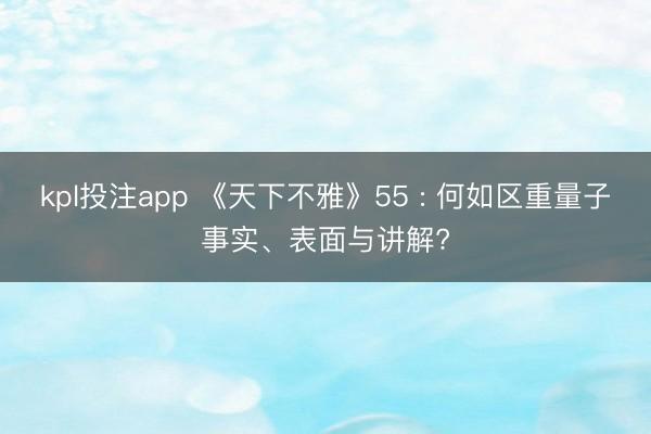 kpl投注app 《天下不雅》55 : 何如区重量子事实、表面与讲解?