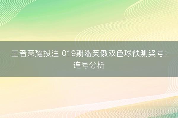 王者荣耀投注 019期潘笑傲双色球预测奖号:连号分析