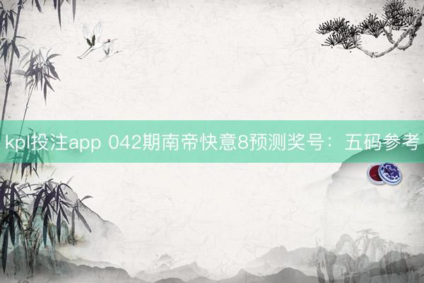 kpl投注app 042期南帝快意8预测奖号：五码参考