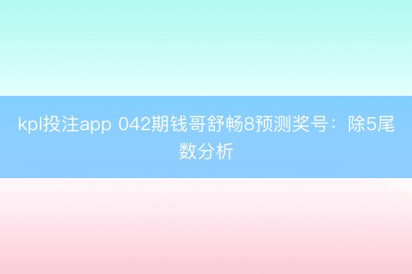 kpl投注app 042期钱哥舒畅8预测奖号：除5尾数分析